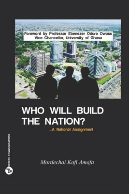 Who Will Build The Nation: A National Assignment by Owusu, Ebenezer Oduro