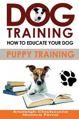 Dog Training: How to Educate Your Dog by Claybourne, Analeigh