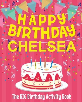 Happy Birthday Chelsea - The Big Birthday Activity Book: Personalized Children's Activity Book by Birthdaydr