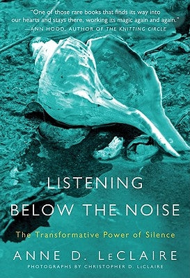Listening Below the Noise: The Transformative Power of Silence by LeClaire, Anne D.