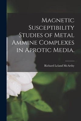 Magnetic Susceptibility Studies of Metal Ammine Complexes in Aprotic Media. by McArthy, Richard Leland