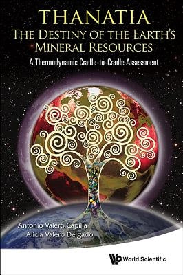Thanatia: The Destiny of the Earth's Mineral Resources - A Thermodynamic Cradle-To-Cradle Assessment by Valero Capilla, Antonio