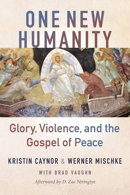 One New Humanity: Glory, Violence, and the Gospel of Peace by Caynor, Kristin