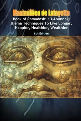 Book of Ramadosh: 13 Anunnaki Ulema Techniques To Live Longer, Happier, Healthier, Wealthier.8th Edition by De Lafayette, Maximillien