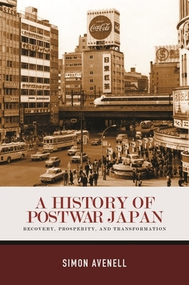A History of Postwar Japan: Recovery, Prosperity, and Transformation by Avenell, Simon