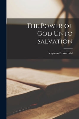 The Power of God Unto Salvation by Warfield, Benjamin B.