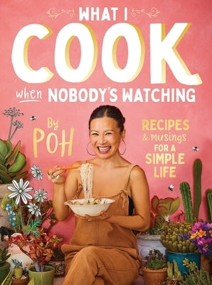 What I Cook When Nobody's Watching: Recipes & Musings for a Simple Life by Yeow, Poh Ling