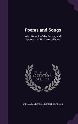 Poems and Songs: With Memoir of the Author, and Appendix of His Latest Pieces by Anderson, William