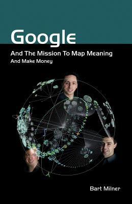 Google and the Mission to Map Meaning and Make Money by Milner, Bart Stephen