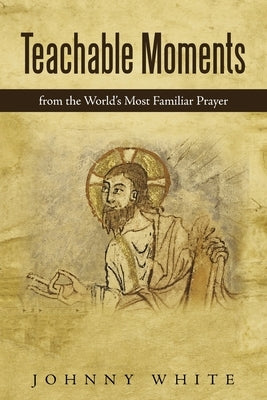 Teachable Moments: From the World's Most Familiar Prayer by White, Johnny