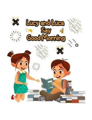 Lucy and Luca Say Good Morning: Illustrated book for kids that will help them to develop healthy daily habits by Kawalek, Michal