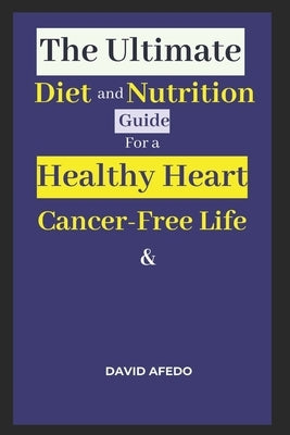 The Ultimate Diet & Nutrition Guide for a Healthy Heart & Cancer-Free Life by Afedo, David