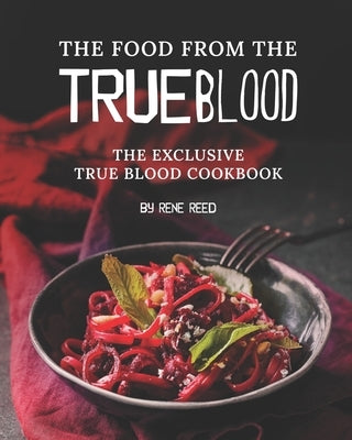 The Food from the True Blood: The Exclusive True Blood Cookbook by Reed, Rene