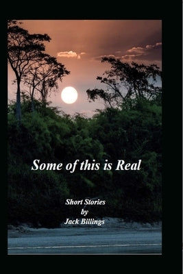 Some of this is Real: Short Stories by Jack Billings by Billings, Jack