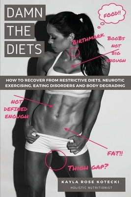 Damn the Diets: How to Recover from Restrictive Diets, Dogmas, Eating Disorders and Body Degrading. by Kotecki, Kayla Rose Rose