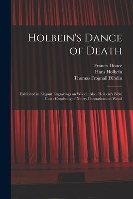 Holbein's Dance of Death: Exhibited in Elegant Engravings on Wood; Also, Holbein's Bible Cuts: Consisting of Ninety Illustrations on Wood by Douce, Francis 1757-1834