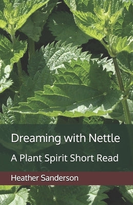 Dreaming with Nettle: A Plant Spirit Short Read by Sanderson, Heather