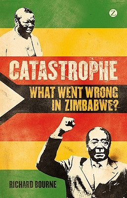 Catastrophe: What Went Wrong in Zimbabwe? by Bourne, Richard