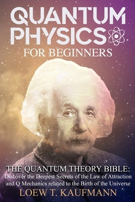 Quantum Physics for Beginners: Discover the Deepest Secrets of the Law of Attraction and Q Mechanics and the power of the Mind by Kaufmann, Loew T.