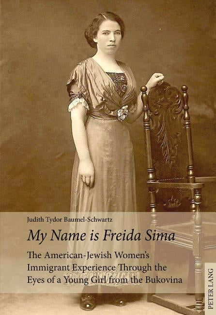 «My Name Is Freida Sima»: The American-Jewish Women's Immigrant Experience Through the Eyes of a Young Girl from the Bukovina by Baumel-Schwartz, Judith Tydor