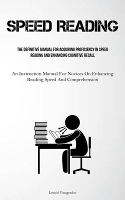 Speed Reading: The Definitive Manual For Acquiring Proficiency In Speed Reading And Enhancing Cognitive Recall (An Instruction Manual by Vinogradov, Leonid