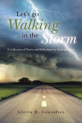 Let's Go Walking in the Storm: A Collection of Poetry and Reflections for Soul and Spirit by Gonsalves, Gloria D.