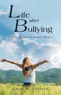 Life After Bullying: Three Steps to Inner Peace by Vesterli, Lotte W.
