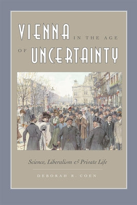 Vienna in the Age of Uncertainty: Science, Liberalism, and Private Life by Coen, Deborah R.