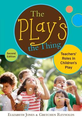 The Play's the Thing: Teachers' Roles in Children's Play by Jones, Elizabeth