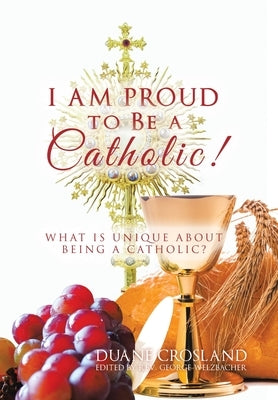 I Am Proud to Be a Catholic!: What Is Unique About Being a Catholic? by Crosland, Duane