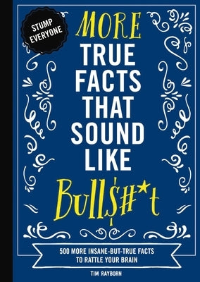 More True Facts That Sound Like Bull$#*t: 500 More Insane-But-True Facts to Rattle Your Brain (Fun Facts, Amazing Statistic, Humor Gift, Gift Books) by Rayborn, Tim