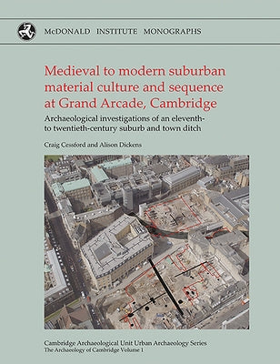 Medieval to Modern Suburbanmaterial Culture and Sequence Atgrand Arcade, Cambridge: Archaeological Investigations of an Eleventh to Twentieth-Century by Cessford, Craig