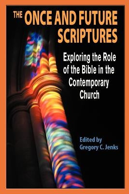 The Once and Future Scriptures: Exploring the Role of the Bible in the Contemporary Church by Jenks, Gregory C.