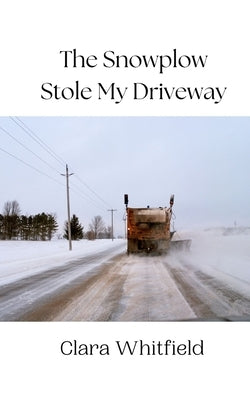 The Snowplow Stole My Driveway by Whitfield, Clara