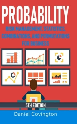 Probability: Risk Management, Statistics, Combinations, and Permutations for Business by Covington, Daniel