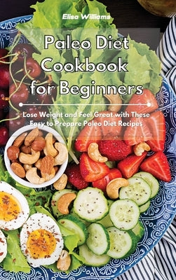 Paleo Diet Cookbook for Beginners: Lose Weight and Feel Great with These Easy to Prepare Paleo Diet Recipes by Williams, Elisa
