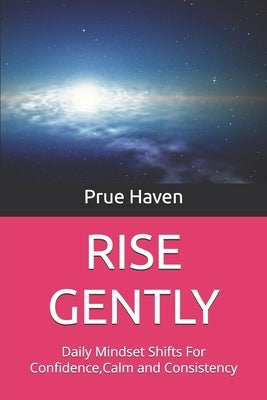 Rise Gently: Daily Mindset Shifts For Confidence, Calm and Consistency by Haven, Prudence