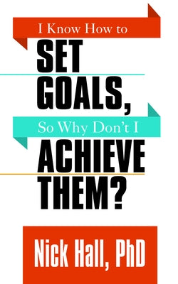 I Know How to Set Goals So Why Don't I Achieve Them? by Hall, Nick