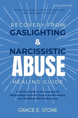 Recovery from Gaslighting and Narcissism Abuse Healing Guide: A Practical Guide to Overcoming Toxic Relationships, Emotional Trauma, and Reclaiming Yo by Stone, Grace