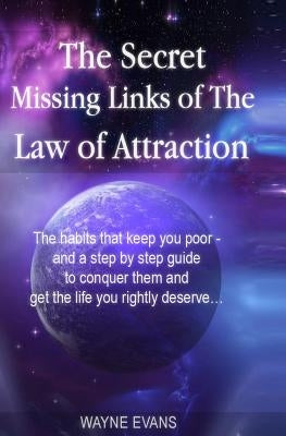 The Secret Missing Links of The Law of Attraction.: The habits that keep you poor and a step by step guide to conquer them and get the life you rightl by Evans, Wayne
