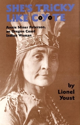 She's Tricky Like Coyote: Annie Miner Peterson, an Oregon Coast Indian Woman by Youst, Lionel