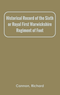 Historical Record of the Sixth, or Royal First Warwickshire Regiment of Foot by Cannon, Richard