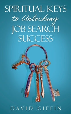 Spiritual Keys to Unlocking Job Search Success by Giffin, David