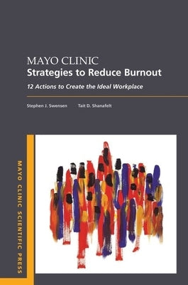 Mayo Clinic Strategies to Reduce Burnout: 12 Actions to Create the Ideal Workplace by Swensen, Stephen
