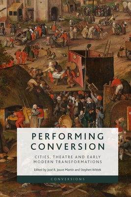 Performing Conversion: Cities, Theatre and Early Modern Transformations by Jouve Martin, José R.
