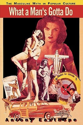 What a Man's Gotta Do: The Masculine Myth in Popular Culture by Easthope, Anthony