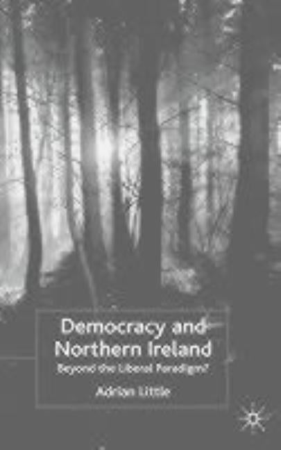 Democracy and Northern Ireland: Beyond the Liberal Paradigm? by Little, A.
