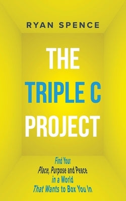 The Triple C Project: Find Your Place, Purpose and Peace in a World That Wants to Box You In by Spence, Ryan