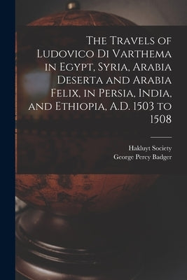 The Travels of Ludovico Di Varthema in Egypt, Syria, Arabia Deserta and Arabia Felix, in Persia, India, and Ethiopia, A.D. 1503 to 1508 by Badger, George Percy