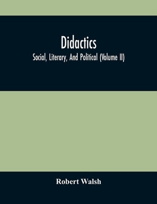 Didactics: Social, Literary, And Political (Volume Ii) by Walsh, Robert